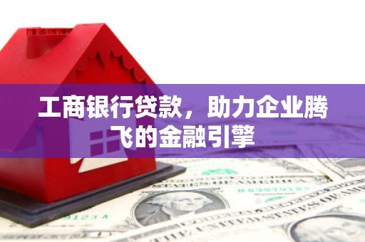 双鸭山工商银行贷款，助力企业腾飞的金融引擎