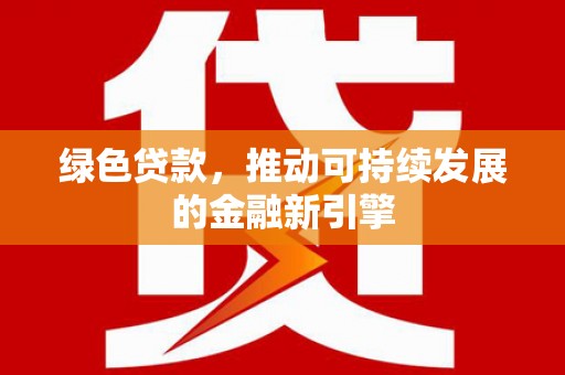 双鸭山绿色贷款，推动可持续发展的金融新引擎