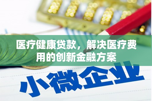 双鸭山医疗健康贷款，解决医疗费用的创新金融方案