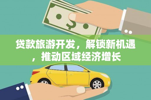 双鸭山贷款旅游开发，解锁新机遇，推动区域经济增长