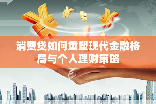 双鸭山消费贷如何重塑现代金融格局与个人理财策略