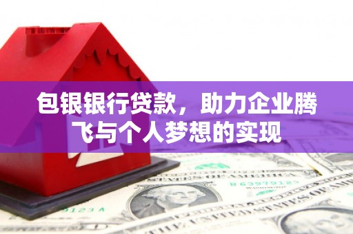 双鸭山包银银行贷款，助力企业腾飞与个人梦想的实现