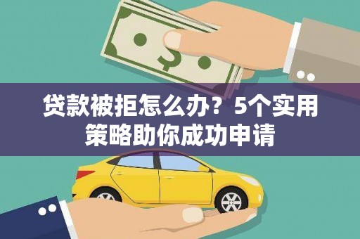双鸭山贷款被拒怎么办？5个实用策略助你成功申请