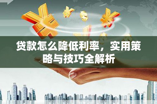 双鸭山贷款怎么降低利率，实用策略与技巧全解析
