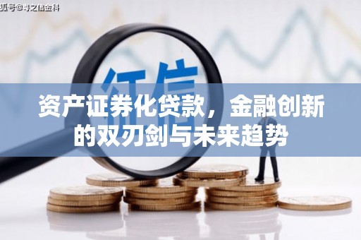 双鸭山资产证券化贷款，金融创新的双刃剑与未来趋势