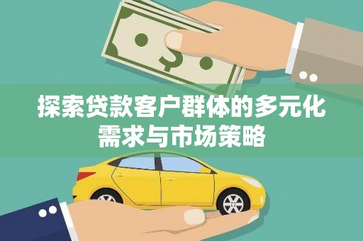 双鸭山探索贷款客户群体的多元化需求与市场策略