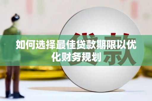 双鸭山如何选择最佳贷款期限以优化财务规划
