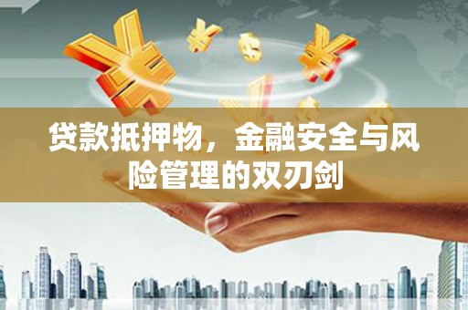 双鸭山贷款抵押物，金融安全与风险管理的双刃剑