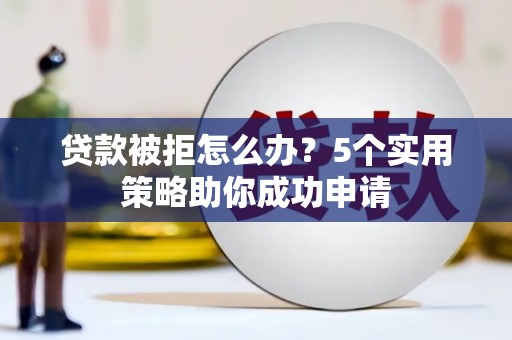 双鸭山贷款被拒怎么办？5个实用策略助你成功申请