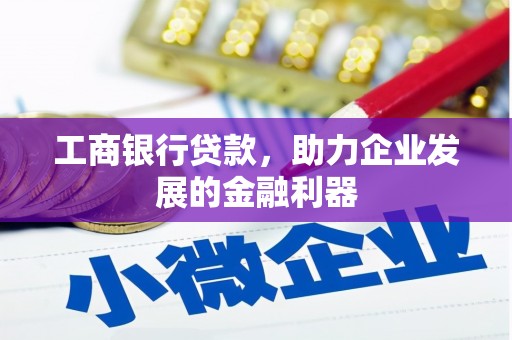 双鸭山工商银行贷款，助力企业发展的金融利器