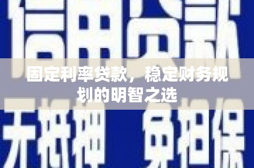 双鸭山固定利率贷款，稳定财务规划的明智之选
