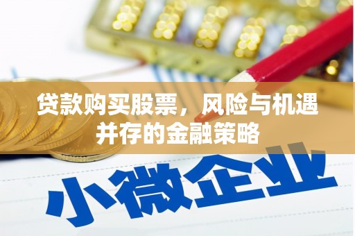 双鸭山贷款购买股票，风险与机遇并存的金融策略