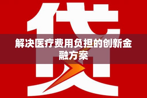 双鸭山解决医疗费用负担的创新金融方案