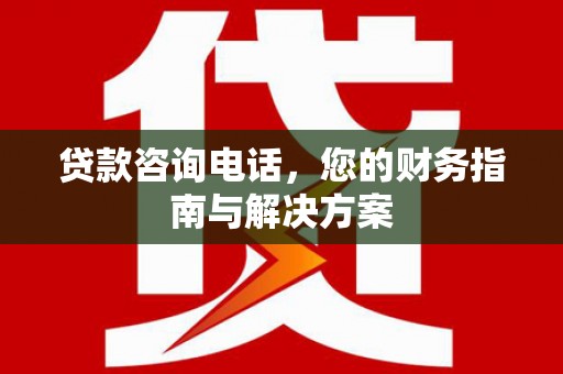 双鸭山贷款咨询电话，您的财务指南与解决方案
