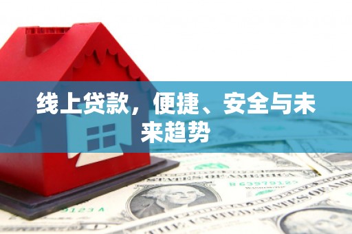 双鸭山线上贷款，便捷、安全与未来趋势