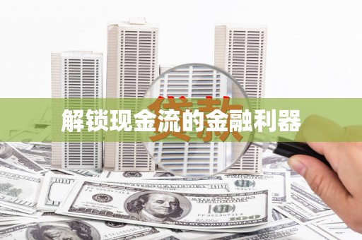 双鸭山解锁现金流的金融利器