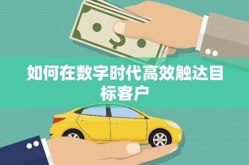 双鸭山如何在数字时代高效触达目标客户