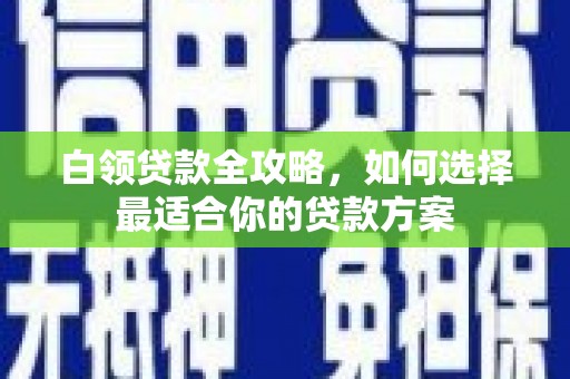 双鸭山白领贷款全攻略，如何选择最适合你的贷款方案