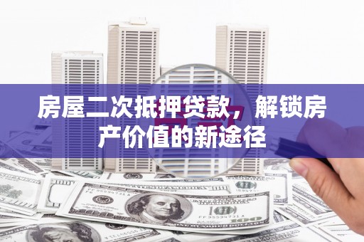 双鸭山房屋二次抵押贷款，解锁房产价值的新途径