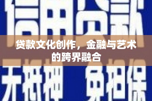 双鸭山贷款文化创作，金融与艺术的跨界融合
