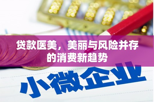 双鸭山贷款医美，美丽与风险并存的消费新趋势