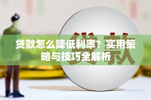 双鸭山贷款怎么降低利率？实用策略与技巧全解析